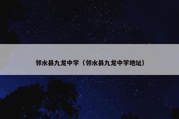 邻水县九龙中学（邻水县九龙中学地址）