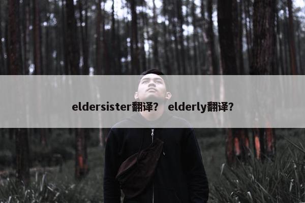 eldersister翻译？ elderly翻译？