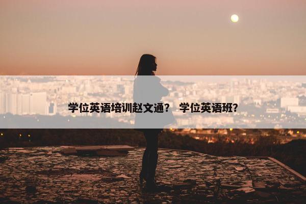 学位英语培训赵文通？ 学位英语班？