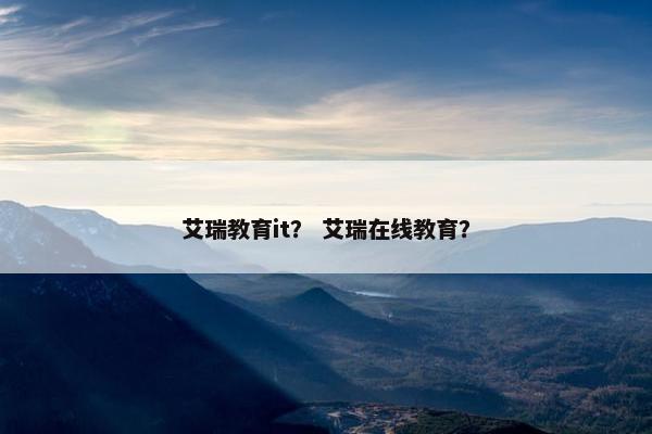 艾瑞教育it？ 艾瑞在线教育？