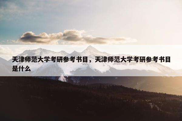 天津师范大学考研参考书目，天津师范大学考研参考书目是什么