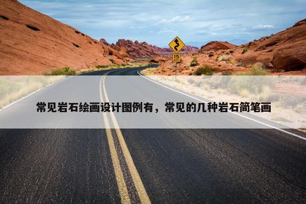 常见岩石绘画设计图例有，常见的几种岩石简笔画