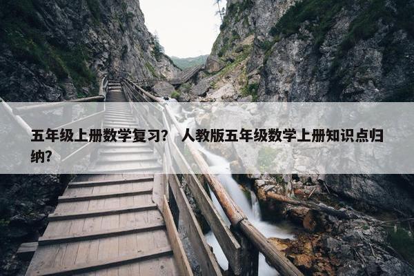 五年级上册数学复习？ 人教版五年级数学上册知识点归纳？
