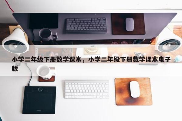 小学二年级下册数学课本，小学二年级下册数学课本电子版