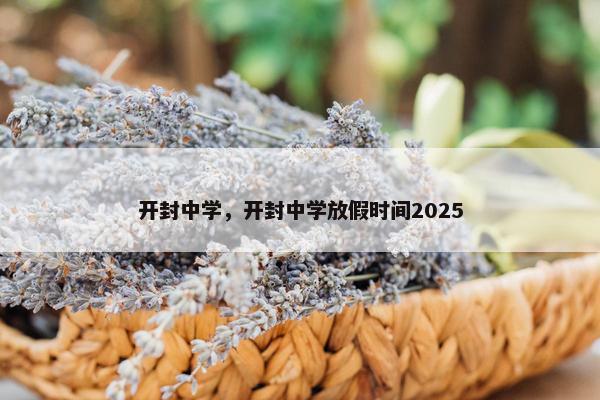开封中学，开封中学放假时间2025