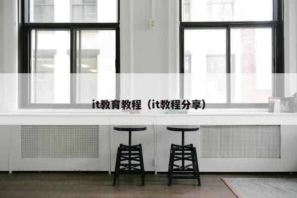 it教育教程（it教程分享）