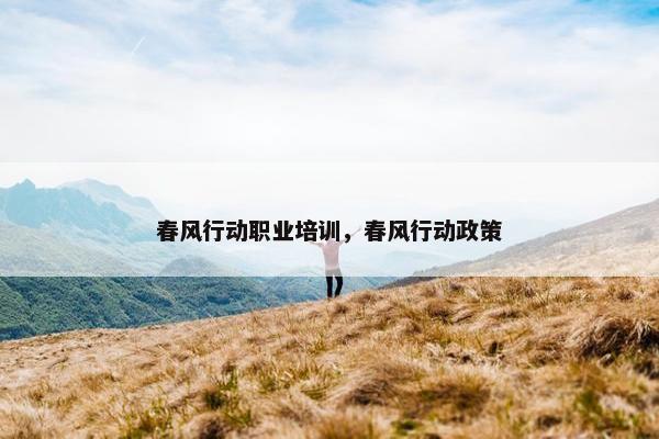 春风行动职业培训，春风行动政策