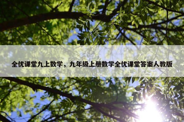 全优课堂九上数学，九年级上册数学全优课堂答案人教版