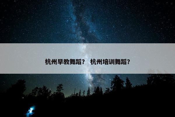 杭州早教舞蹈？ 杭州培训舞蹈？