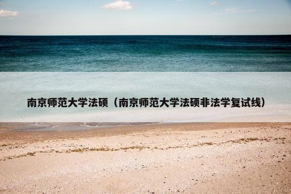 南京师范大学法硕（南京师范大学法硕非法学复试线）
