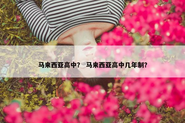 马来西亚高中？ 马来西亚高中几年制？