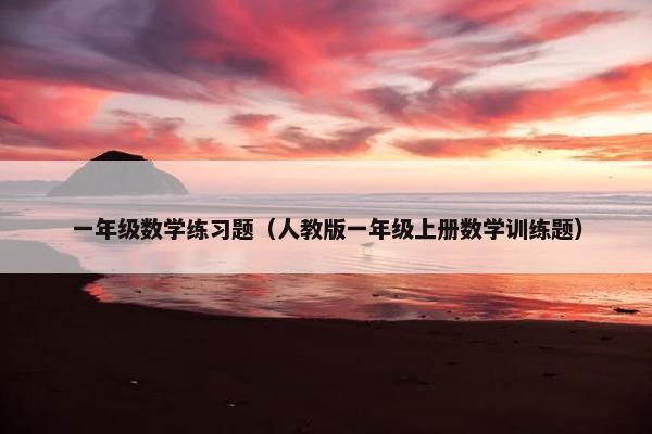 一年级数学练习题（人教版一年级上册数学训练题）