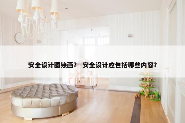 安全设计图绘画？ 安全设计应包括哪些内容？