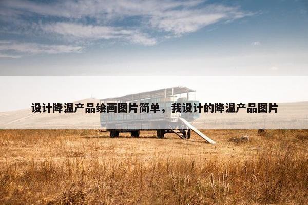 设计降温产品绘画图片简单，我设计的降温产品图片
