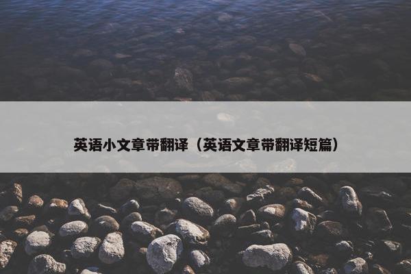 英语小文章带翻译（英语文章带翻译短篇）