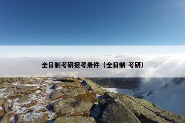 全日制考研报考条件（全日制 考研）