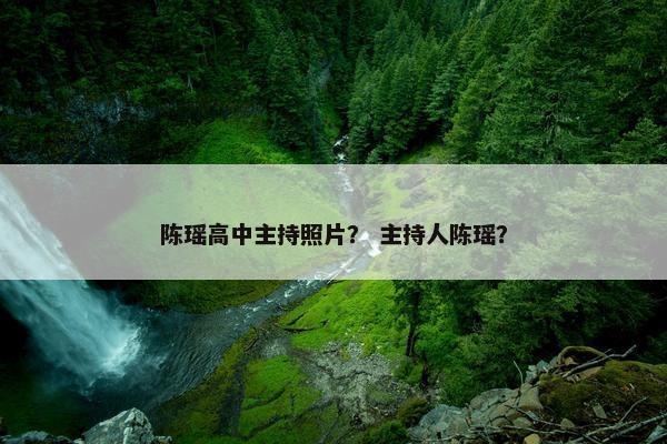 陈瑶高中主持照片？ 主持人陈瑶？