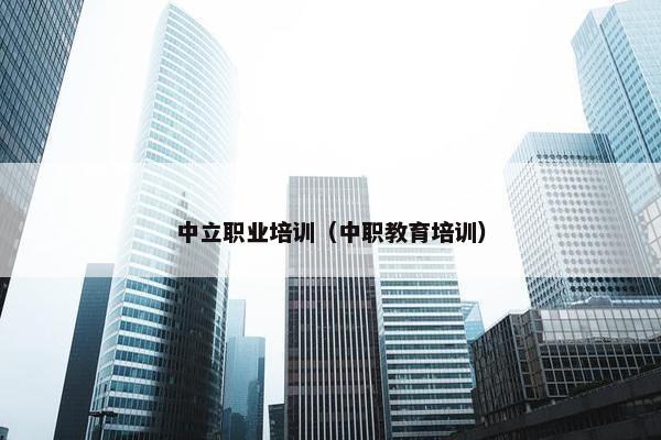中立职业培训（中职教育培训）
