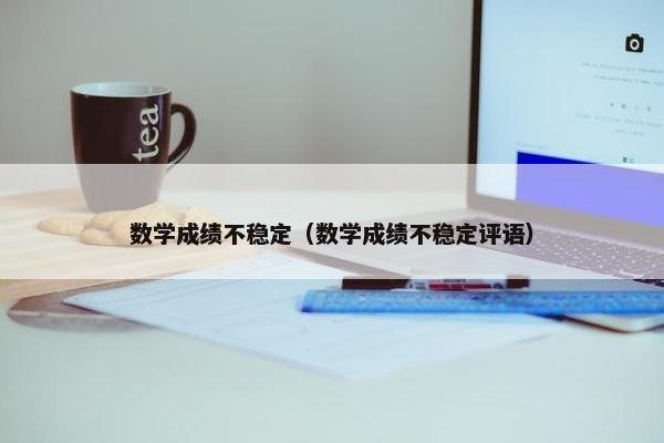 数学成绩不稳定（数学成绩不稳定评语）