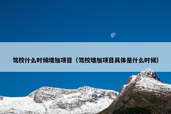 驾校什么时候增加项目（驾校增加项目具体是什么时候）