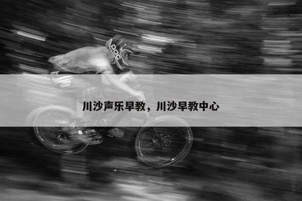 川沙声乐早教，川沙早教中心