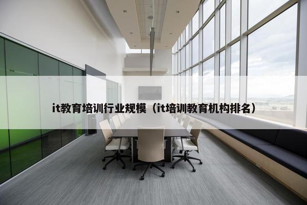 it教育培训行业规模（it培训教育机构排名）