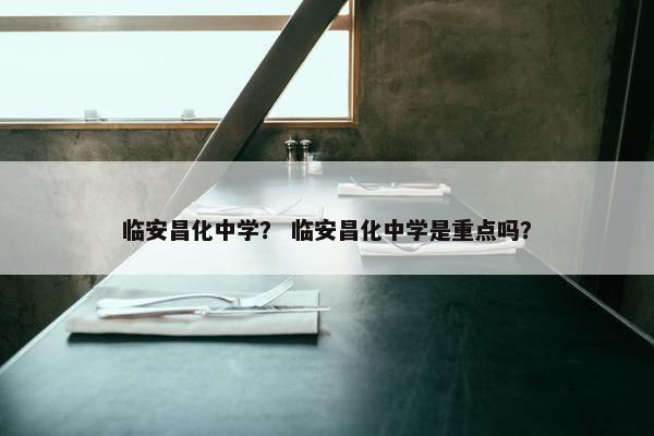 临安昌化中学？ 临安昌化中学是重点吗？