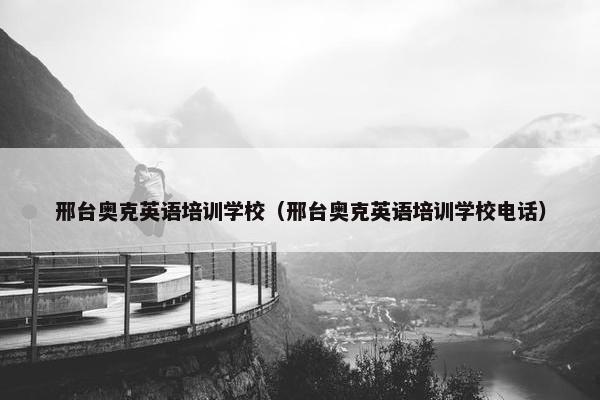 邢台奥克英语培训学校（邢台奥克英语培训学校电话）