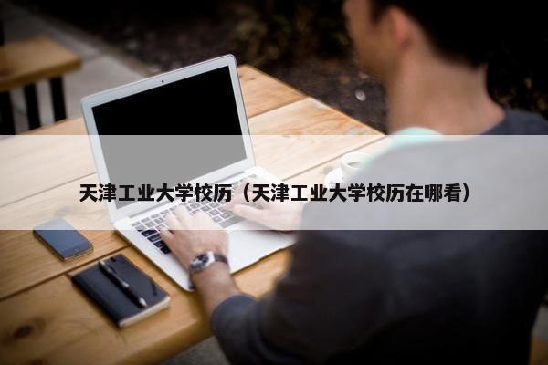 天津工业大学校历（天津工业大学校历在哪看）