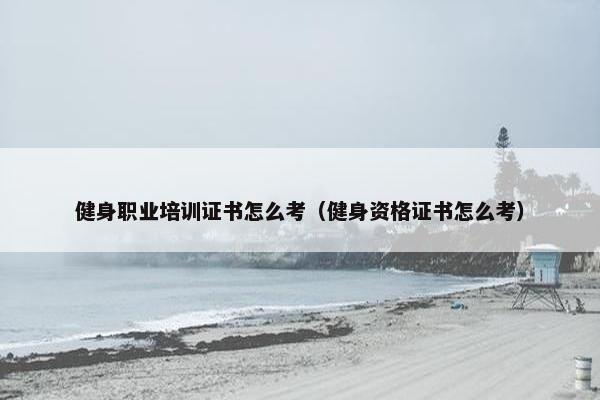 健身职业培训证书怎么考（健身资格证书怎么考）