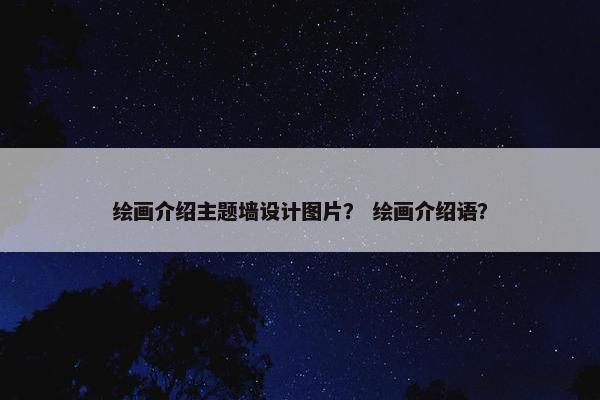 绘画介绍主题墙设计图片？ 绘画介绍语？