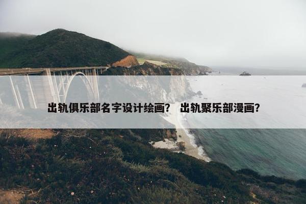 出轨俱乐部名字设计绘画？ 出轨聚乐部漫画？