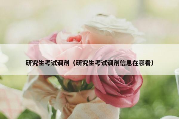 研究生考试调剂（研究生考试调剂信息在哪看）