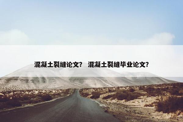 混凝土裂缝论文？ 混凝土裂缝毕业论文？
