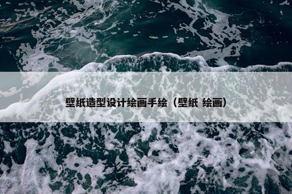 壁纸造型设计绘画手绘(壁纸 绘画) 壁纸造型设计绘画手绘(壁纸 绘画)