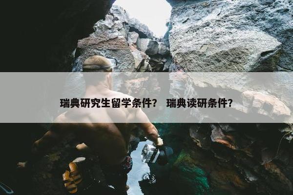 瑞典研究生留学条件？ 瑞典读研条件？