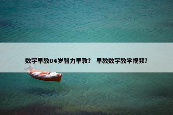 数字早教04岁智力早教？ 早教数字教学视频？