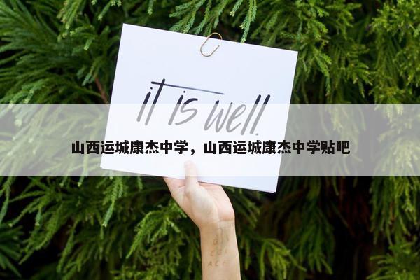 山西运城康杰中学,山西运城康杰中学贴吧 山西运城康杰中学,山西运城康杰中学贴吧