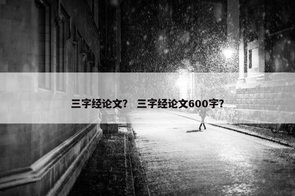 三字经论文？ 三字经论文600字？