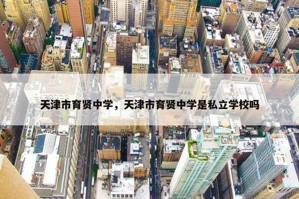 天津市育贤中学，天津市育贤中学是私立学校吗