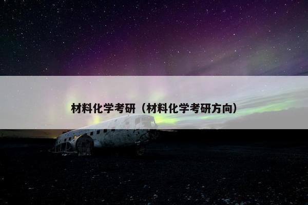 材料化学考研（材料化学考研方向）