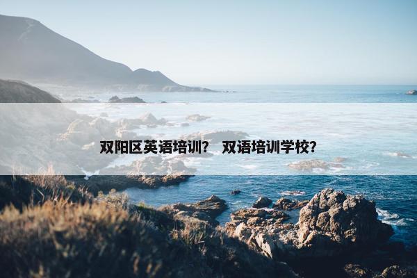 双阳区英语培训？ 双语培训学校？