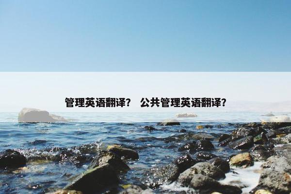 管理英语翻译？ 公共管理英语翻译？