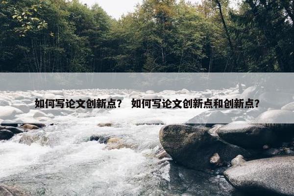 如何写论文创新点？ 如何写论文创新点和创新点？
