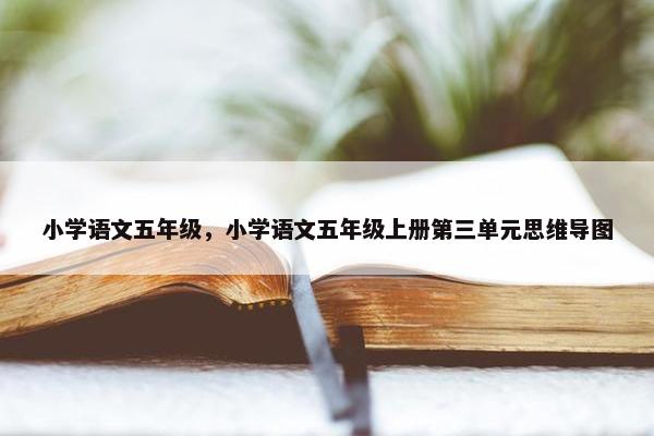 小学语文五年级，小学语文五年级上册第三单元思维导图