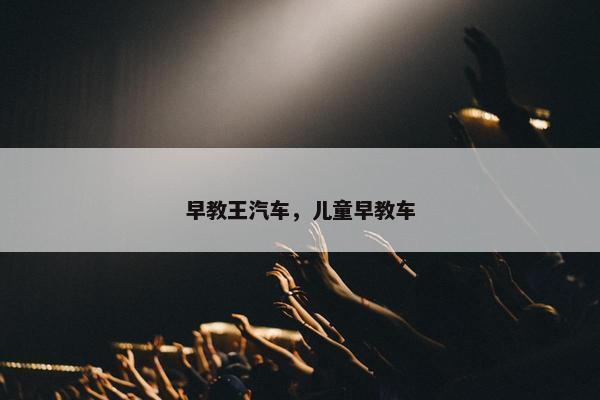 早教王汽车，儿童早教车