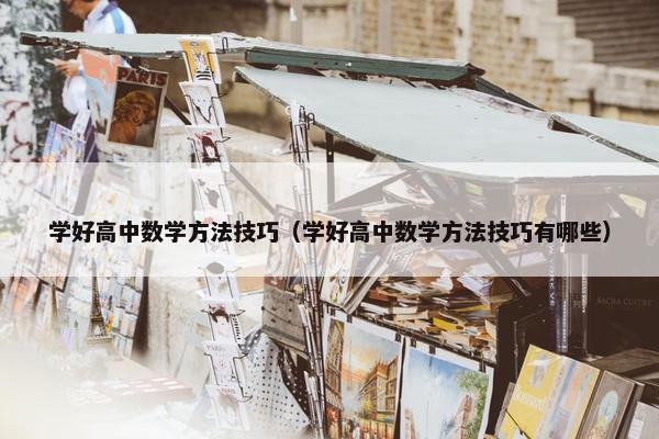 学好高中数学方法技巧（学好高中数学方法技巧有哪些）