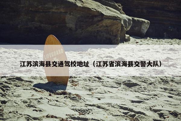 江苏滨海县交通驾校地址（江苏省滨海县交警大队）