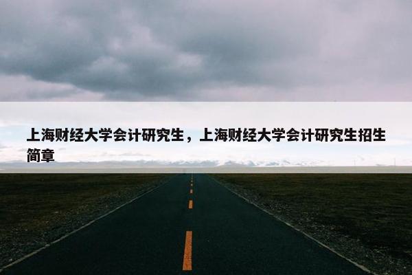 上海财经大学会计研究生，上海财经大学会计研究生招生简章
