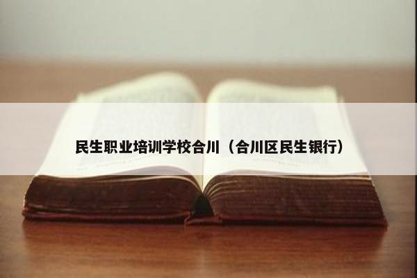 民生职业培训学校合川（合川区民生银行）